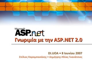Γνωριμία με την ASP.NET 2.0 DI.UOA  •  8 Ιουνίου 2007 Στέλιος Καραμπασάκης • Δημήτρης-Ηλίας Γκανάτσιος 