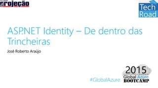 #GlobalAzure
ASP.NET Identity – De dentro das
Trincheiras
José Roberto Araújo
 