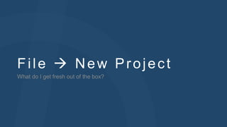 Fi le  New Projec t 
What do I get fresh out of the box? 
 