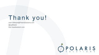 Thank you! 
Josh.Gillespie@PolarisSolutions.com 
@jcgillespie 
http://awaitwisdom.com 
