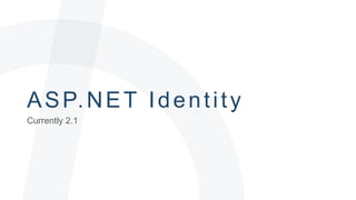 ASP.NET Ident i t y 
Currently 2.1 
 