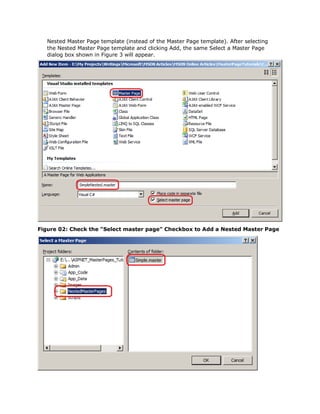 Nested Master Page template (instead of the Master Page template). After selecting
   the Nested Master Page template and clicking Add, the same Select a Master Page
   dialog box shown in Figure 3 will appear.




Figure 02: Check the "Select master page" Checkbox to Add a Nested Master Page
 