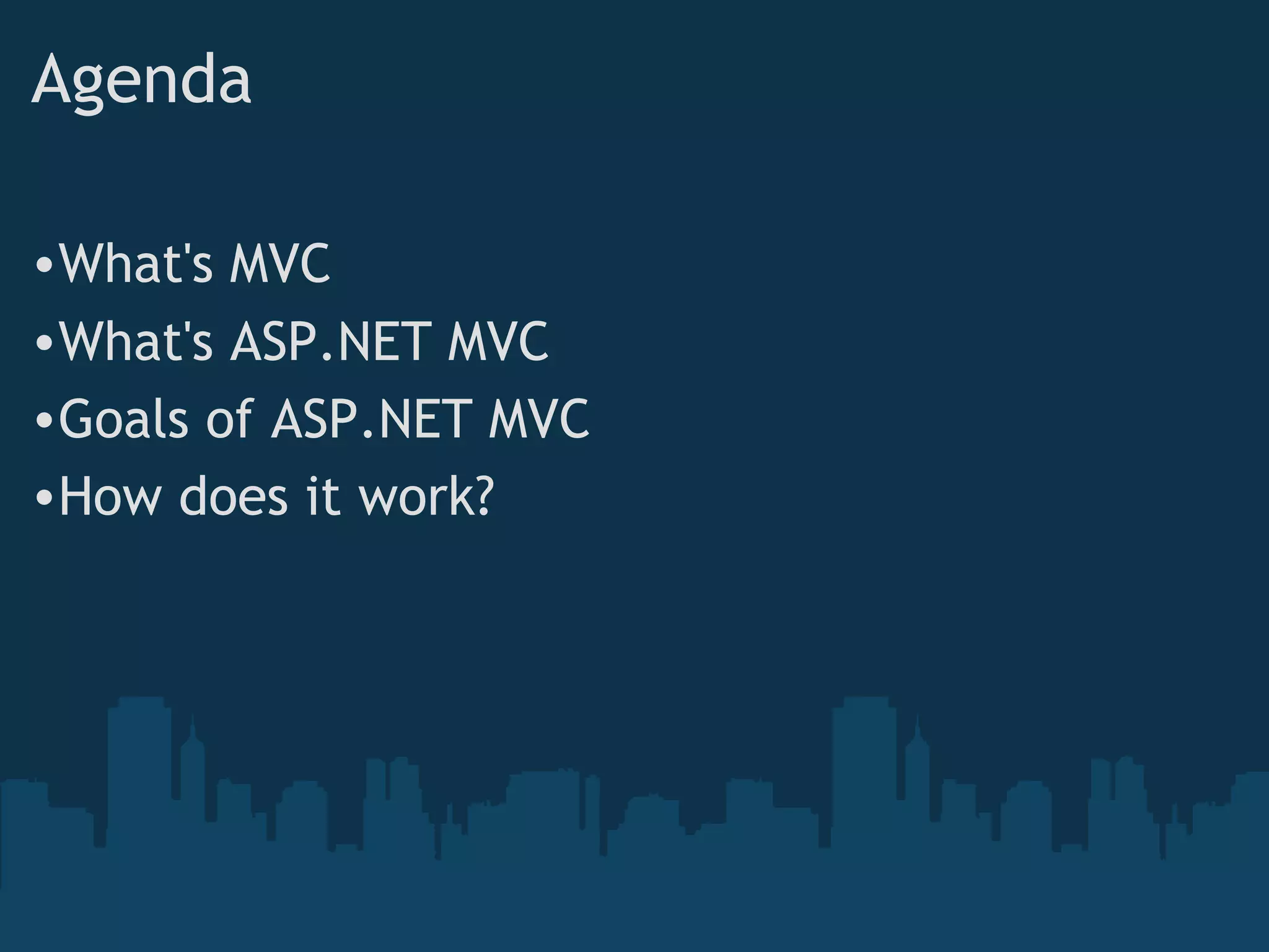 Agenda What's MVC What's ASP.NET MVC Goals of ASP.NET MVC How does it work? 