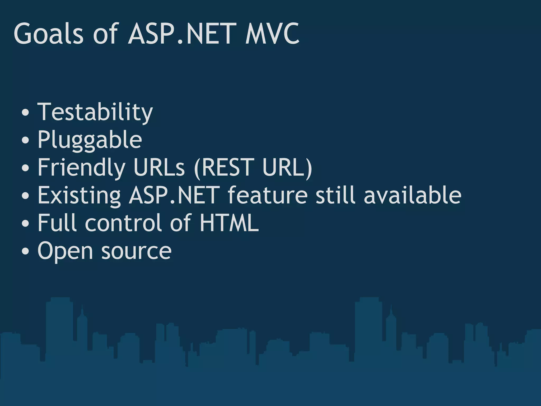 Goals of ASP.NET MVC Testability Pluggable Friendly URLs (REST URL) Existing ASP.NET feature still available Full control of HTML Open source 