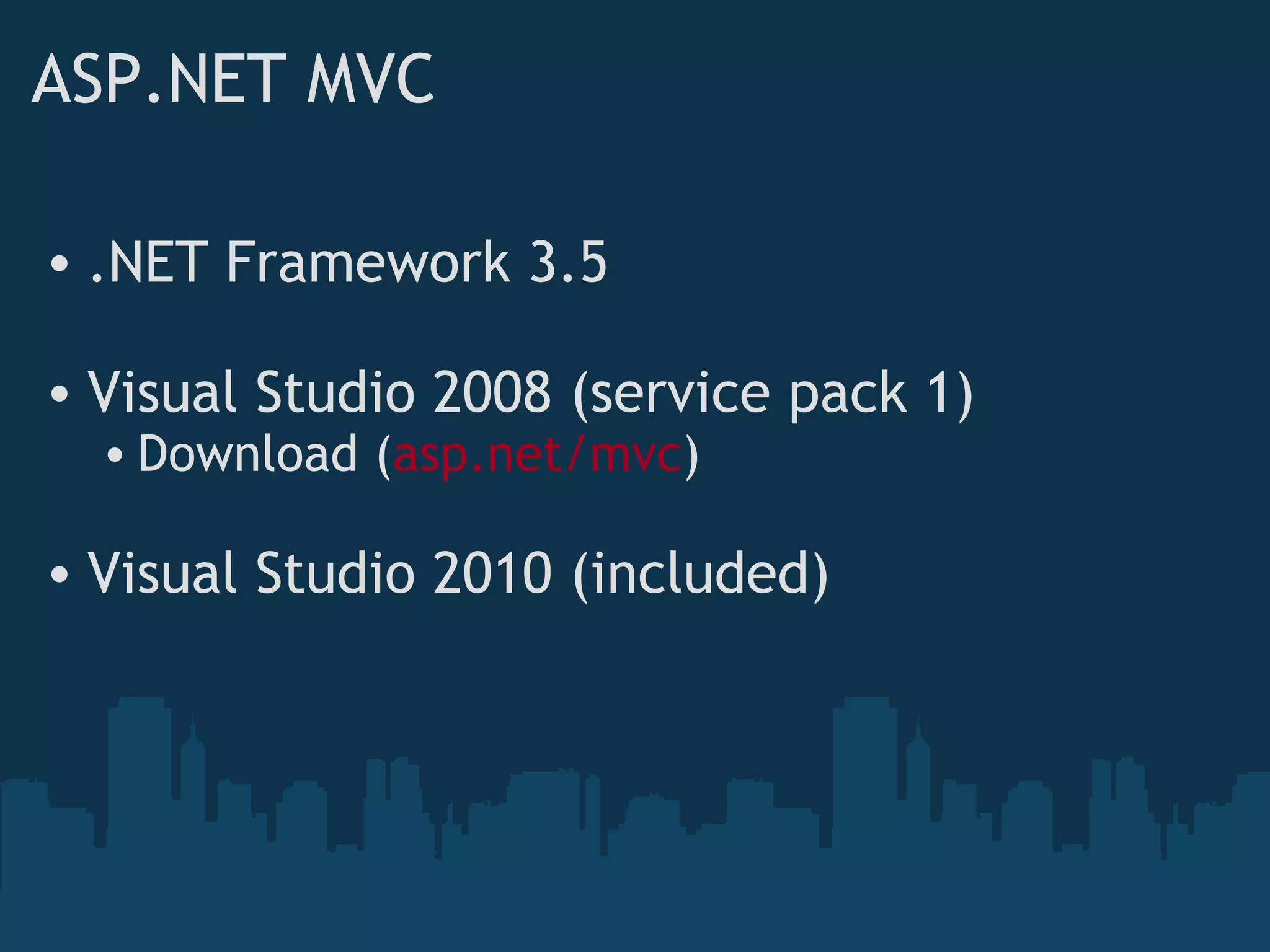 ASP.NET MVC .NET Framework 3.5 Visual Studio 2008 (service pack 1) Download ( asp.net/mvc ) Visual Studio 2010 (included) 
