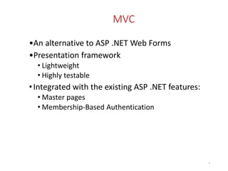 MVC
•An alternative to ASP .NET Web Forms
•Presentation framework
• Lightweight
• Highly testable
•Integrated with the existing ASP .NET features:
• Master pages
• Membership-Based Authentication
4
 
