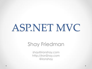 ASP.NET MVC
  Shay Friedman
   shay@ironshay.com
   http://IronShay.com
        @ironshay
 