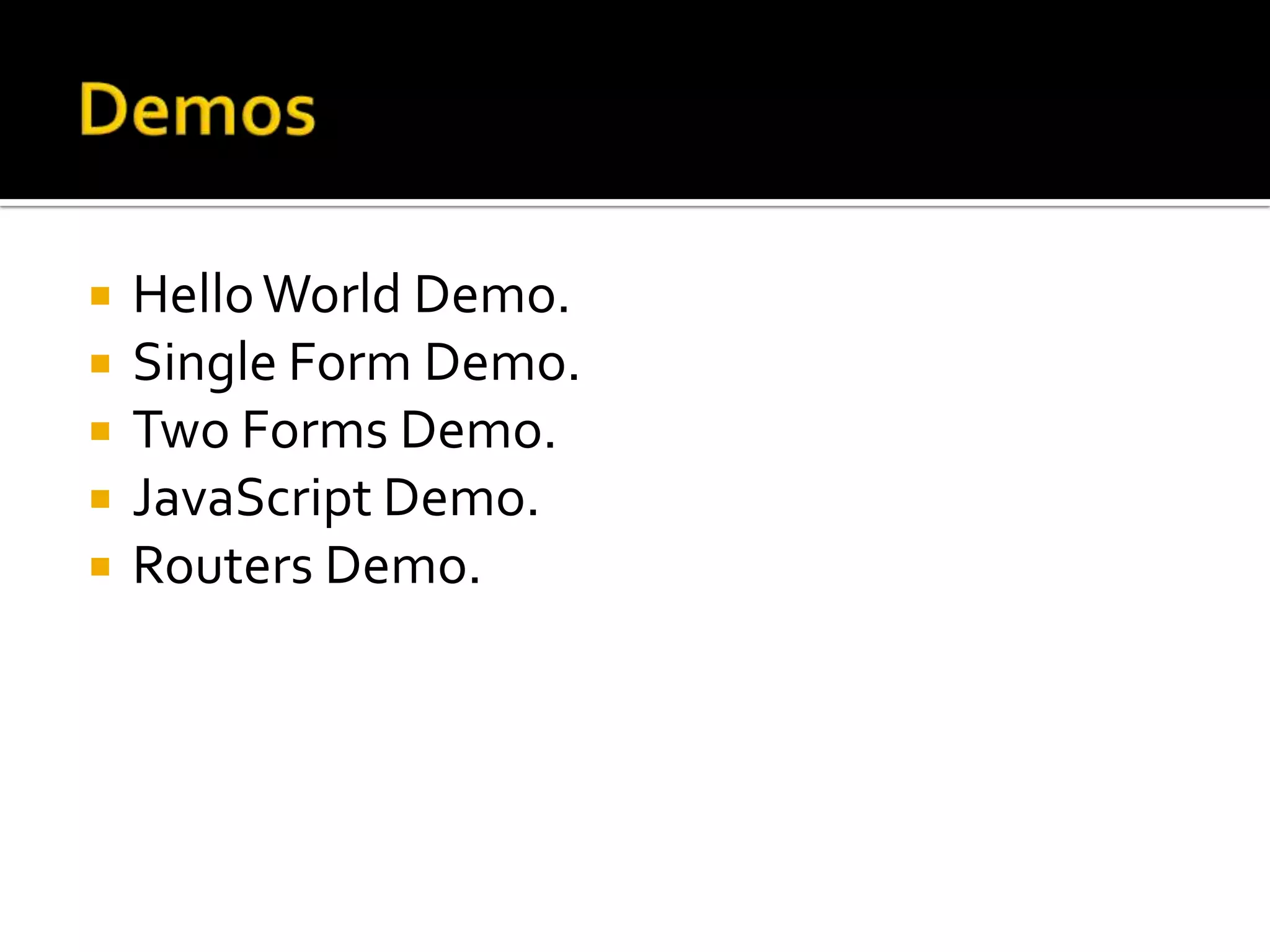 DemosHello World Demo.Single Form Demo.Two Forms Demo.JavaScript Demo.Routers Demo.