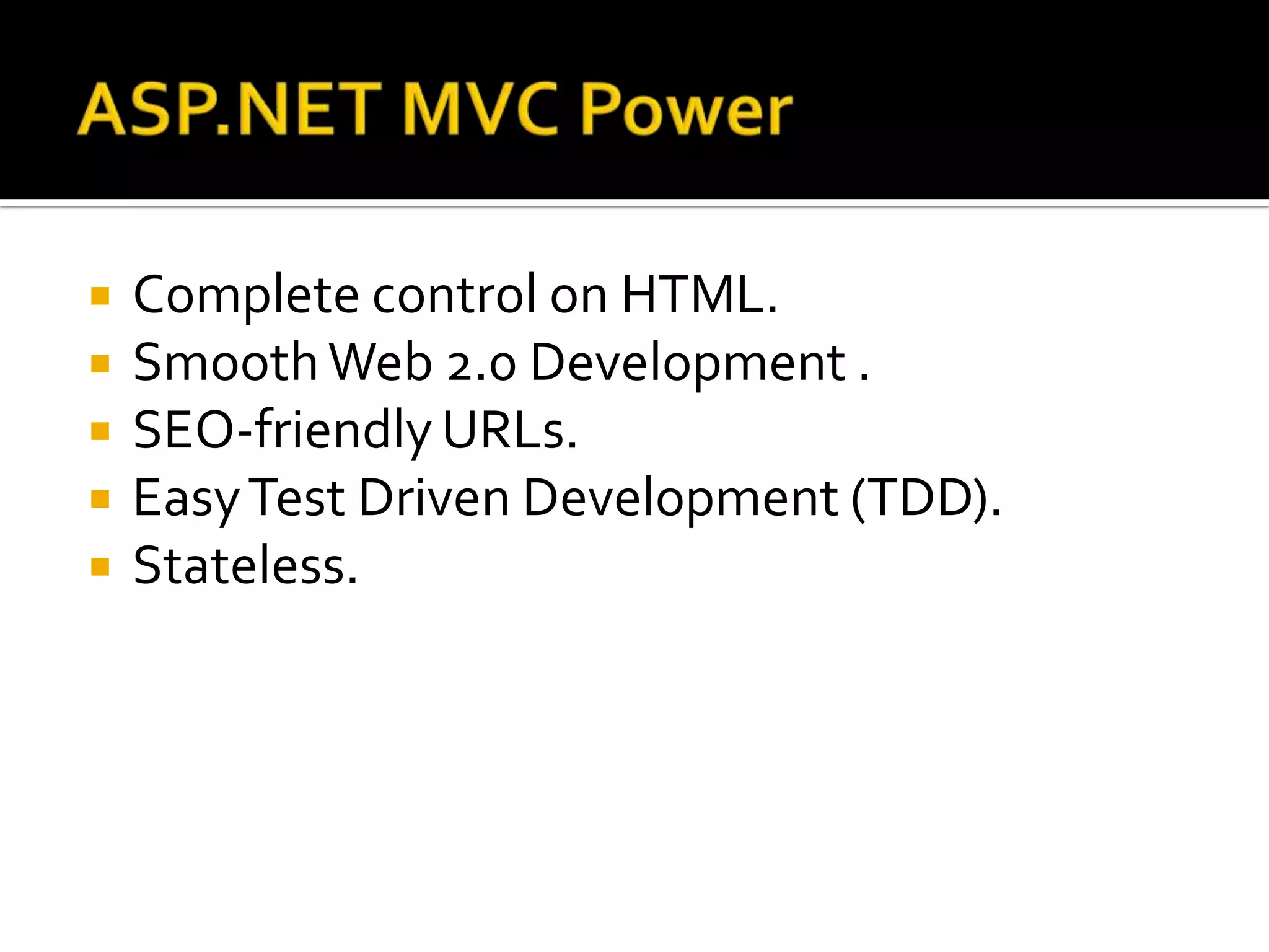 ASP.NET MVC PowerComplete control on HTML.Smooth Web 2.0 Development .SEO-friendly URLs.Easy Test Driven Development (TDD).Stateless.
