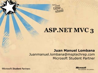 ASP.NET MVC 3 Juan Manuel Lombana Juanmanuel.lombana@msptechrep.com Microsoft Student Partner 