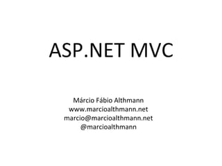 ASP.NET MVC Márcio Fábio Althmann www.marcioalthmann.net [email_address] @marcioalthmann 