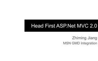 Head First ASP.Net MVC 2.0

                 Zhiming Jiang
            MSN GMD Integration
 