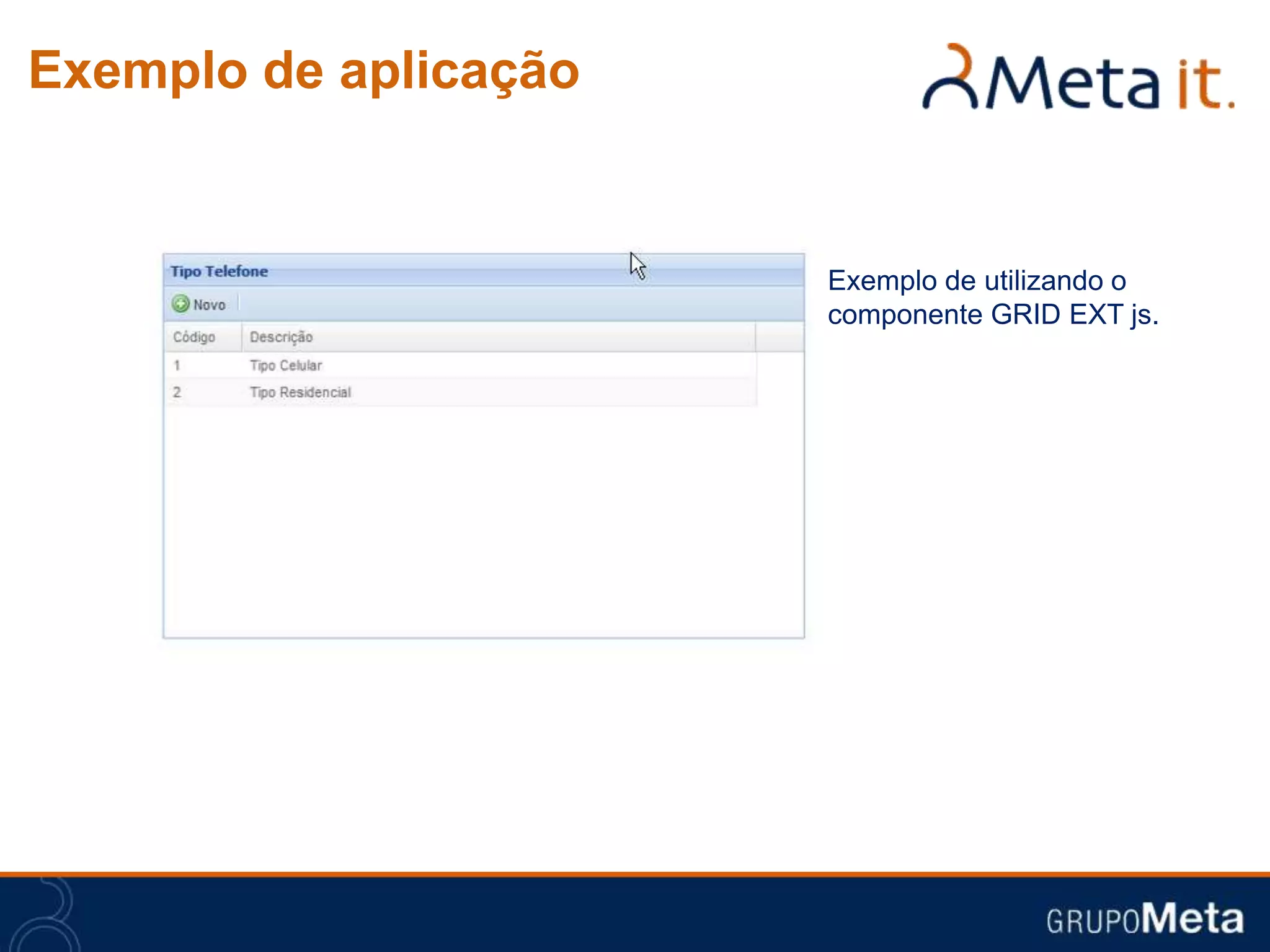 Exemplo de aplicação


                       Exemplo de utilizando o
                       componente GRID EXT js.
 