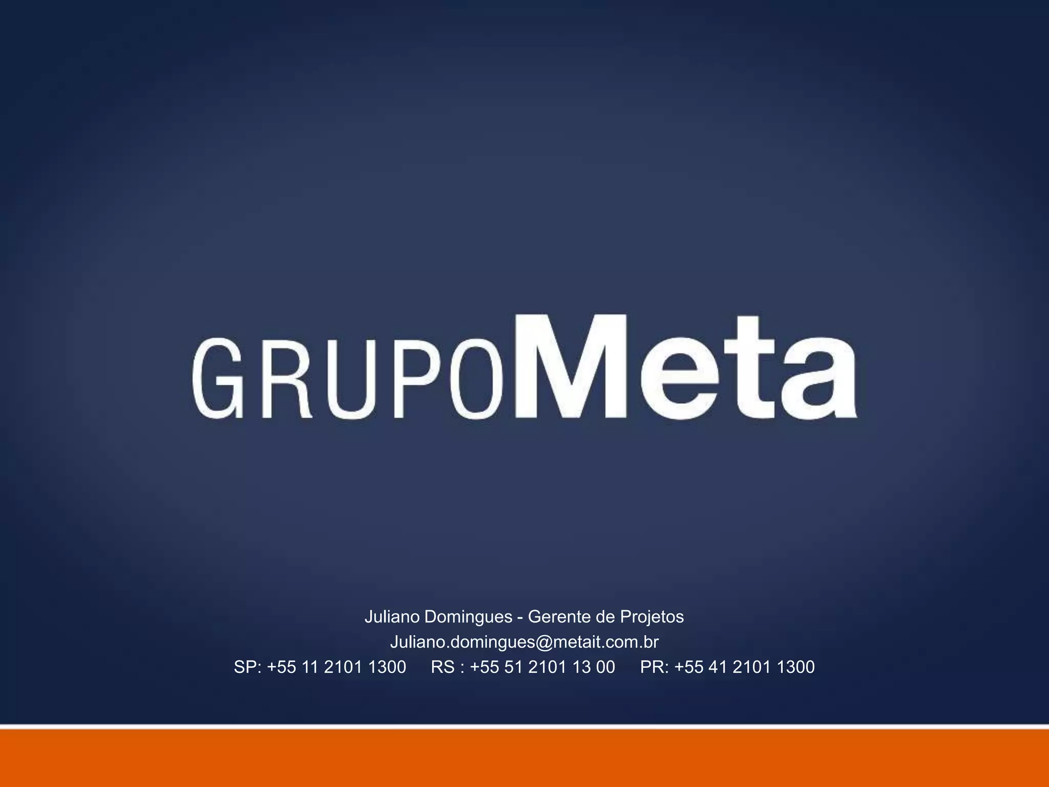 Juliano Domingues - Gerente de Projetos
                   Juliano.domingues@metait.com.br
SP: +55 11 2101 1300 RS : +55 51 2101 13 00 PR: +55 41 2101 1300
 