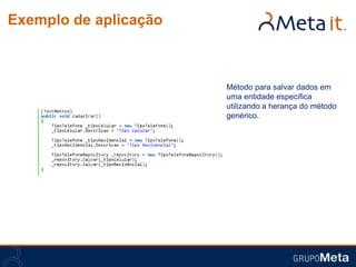 Exemplo de aplicação



                       Método para salvar dados em
                       uma entidade especifica
                       utilizando a herança do método
                       genérico.
 