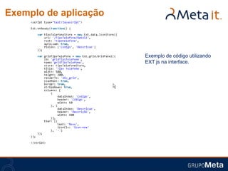 Exemplo de aplicação



                       Exemplo de código utilizando
                       EXT js na interface.
 