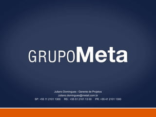 Juliano Domingues - Gerente de Projetos
                   Juliano.domingues@metait.com.br
SP: +55 11 2101 1300 RS : +55 51 2101 13 00 PR: +55 41 2101 1300
 