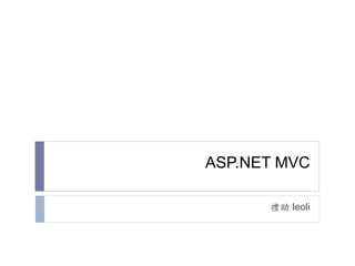 ASP.NET MVC
禮助 leoli
 