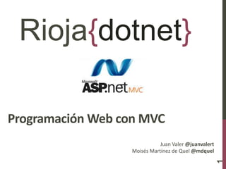Programación Web con MVC
1
Rioja{dotnet}
Juan Valer @juanvalert
Moisés Martínez de Quel @mdquel
 