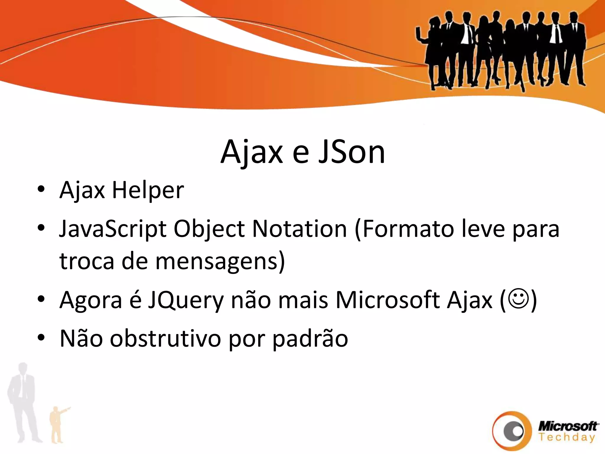 Ajax e JSonAjax HelperJavaScript Object Notation (Formato leve para troca de mensagens)Agora é JQuery não mais Microsoft Ajax ()Não obstrutivo por padrão