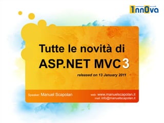Tutte le novità di
      ASP.NET MVC 3
                             released on 13 January 2011




Speaker: Manuel   Scapolan          web: www.manuelscapolan.it
                                      mail: info@manuelscapolan.it
 