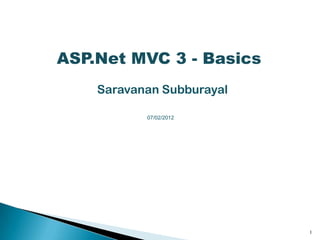 ASP.Net MVC 3 - Basics
    Saravanan Subburayal

           07/02/2012




                           1
 