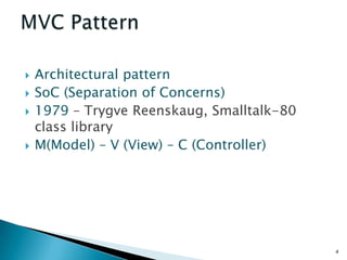    Architectural pattern
   SoC (Separation of Concerns)
   1979 – Trygve Reenskaug, Smalltalk-80
    class library
   M(Model) – V (View) – C (Controller)




                                            4
 