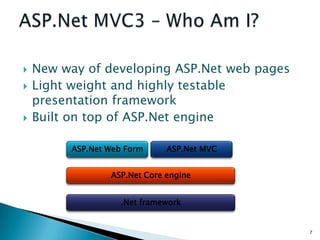    New way of developing ASP.Net web pages
   Light weight and highly testable
    presentation framework
   Built on top of ASP.Net engine

         ASP.Net Web Form     ASP.Net MVC


                 ASP.Net Core engine


                    .Net framework


                                              7
 