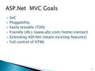    SoC
   Pluggability
   Easily testable (TDD)
   Friendly URLs (www.abc.com/home/contact)
   Extending ASP.Net (retain existing features)
   Full control of HTML




                                                   8
 