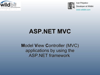 ASP.NET MVC M odel  V iew  C ontroller (MVC) applications by using the ASP.NET framework   Ivan Polyakov  Developer at Wildbit  www.wildbit.com   
