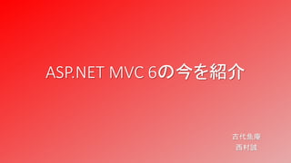 ASP.NET MVC 6の今を紹介
古代魚庵
西村誠
 