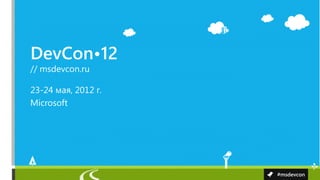 DevCon•12
// msdevcon.ru

23-24 мая, 2012 г.
Microsoft




                     #msdevcon
 