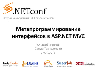 Вторая конференция .NET разработчиков Метапрограммирование интерфейсов в ASP.NET MVC Алексей Волков Сонда Технолоджи aivolkov.ru 