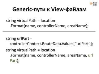 Generic-пути к View-файламstring virtualPath = location.Format(name, controllerName, areaName);string urlPart = controllerContext.RouteData.Values[“urlPart"];string virtualPath = location.Format(name, controllerName, areaName, urlPart);