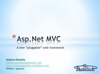 Asp.Net MVC A new “pluggable” web framework Stefano Paluello stefano.paluello@pastesoft.com http://stefanopaluello.wordpress.com Twitter: @palutz 