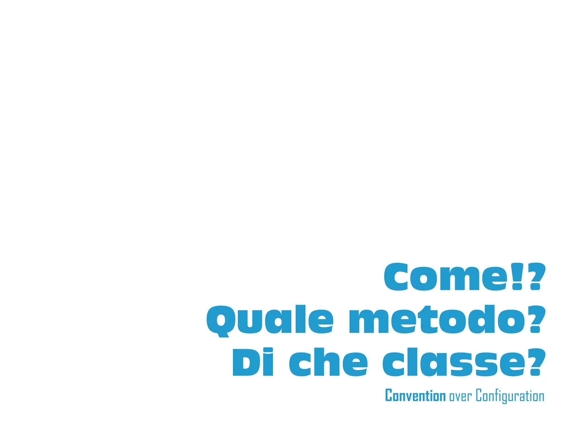 Come!?
Quale metodo?
 Di che classe?
       Convention over Configuration
 