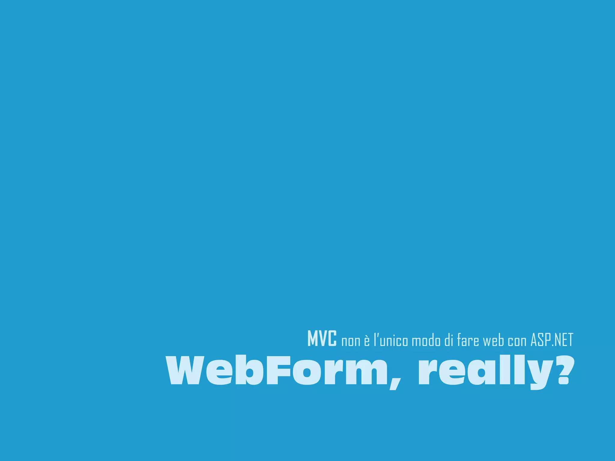 MVC non è l’unico modo di fare web con ASP.NET
WebForm, really?
                                                 21
 