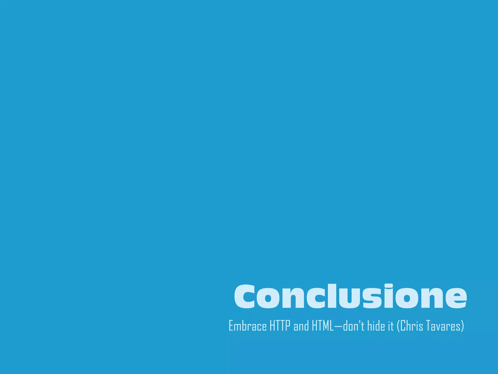 Conclusione
Embrace HTTP and HTML—don't hide it (Chris Tavares)
                                                 25
 
