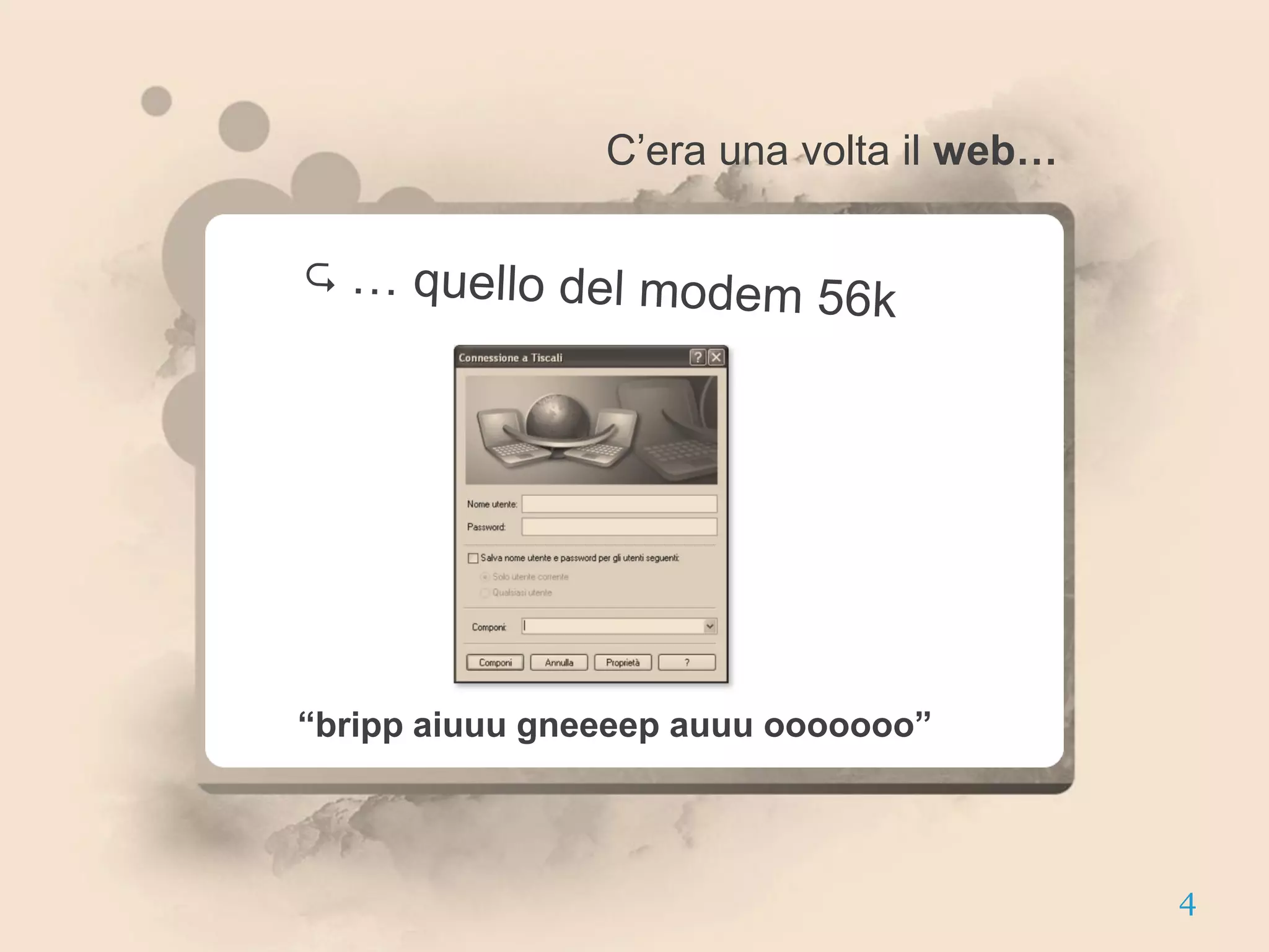 C’era una volta il web…




“bripp aiuuu gneeeep auuu ooooooo”



                                          4
 