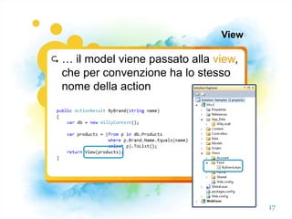 View

   … il model viene passato alla view,
    che per convenzione ha lo stesso
    nome della action




                                          17
 