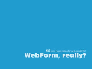 MVC non è l’unico modo di fare web con ASP.NET
WebForm, really?
                                                 21
 