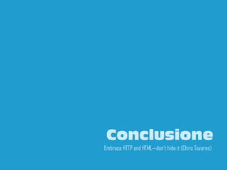 Conclusione
Embrace HTTP and HTML—don't hide it (Chris Tavares)
                                                 25
 