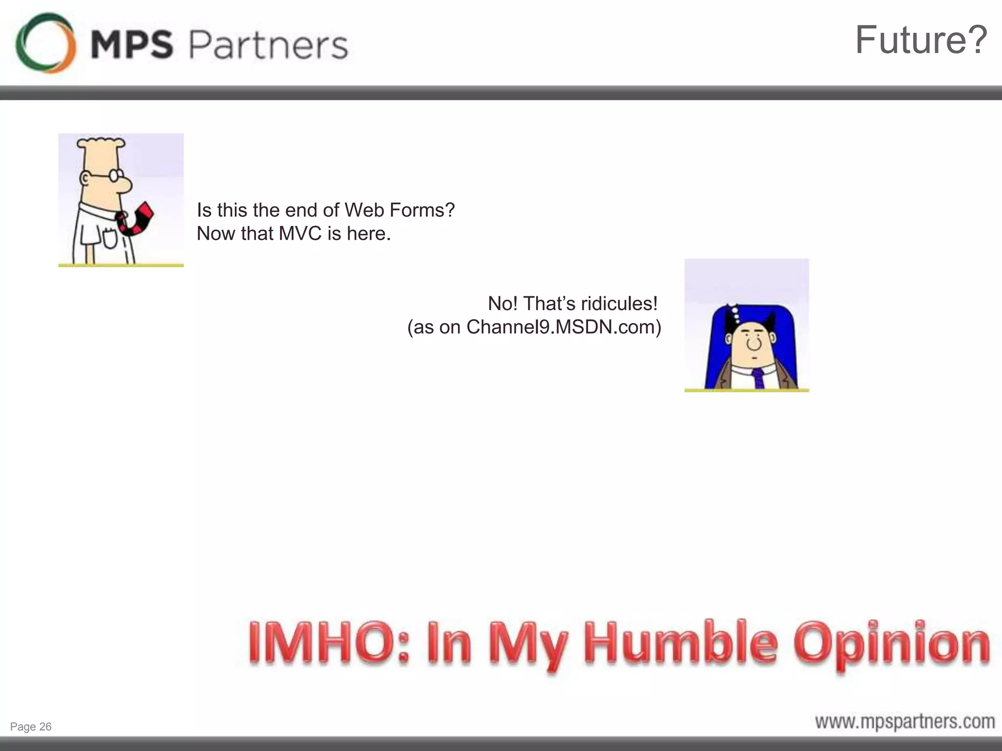 Page 26
Future?
Is this the end of Web Forms?
Now that MVC is here.
No! That’s ridicules!
(as on Channel9.MSDN.com)
 