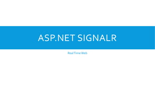 ASP.NET SIGNALR
Real Time Web

 