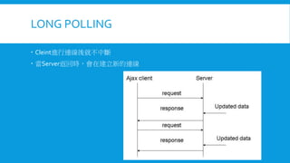 LONG POLLING
 Cleint進行連線後就不中斷
 當Server返回時，會在建立新的連線

 