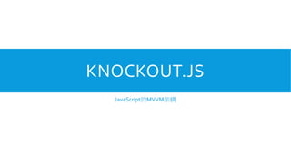 KNOCKOUT.JS
JavaScript的MVVM架構

 