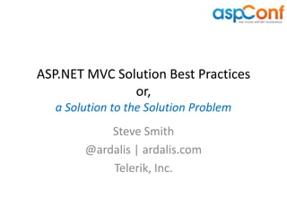 ASP.NET MVC Solution Best Practices
               or,
   a Solution to the Solution Problem
            Steve Smith
        @ardalis | ardalis.com
            Telerik, Inc.
 