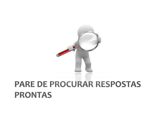 Pare de procurar respostas prontas