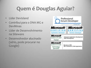Quem é Douglas Aguiar?Líder DevIslandContribui para o DNA MG e DevMinasLíder de Desenvolvimento na SitewareDesenvolvedoralucinado (sério, podeprocurar no Google)