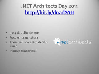 .NET Architects Day 2011http://bit.ly/dnad20113 e 4 de Julho de 2011Foco em arquiteturaAcessível: no centro de São PauloInscrições abertas!!!